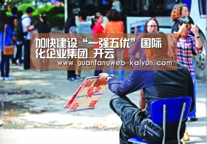 加快建设“一强五优”国际化企业集团_开云 (图1) kaiyun官网首页