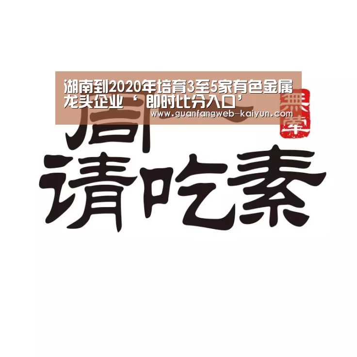 湖南到2020年培育3至5家有色金属龙头企业‘ 即时比分入口’(图2) kaiyun官网首页