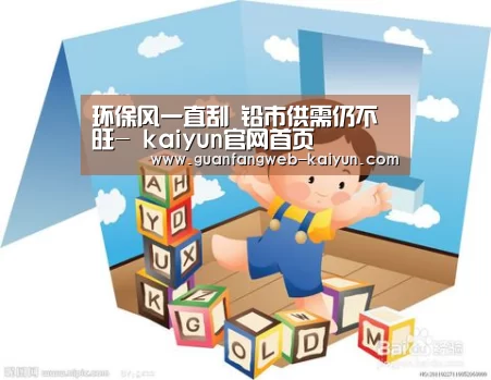 环保风一直刮 铅市供需仍不旺- kaiyun官网首页 (图4) 开云