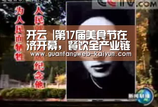 开云 |第17届美食节在济开幕,餐饮全产业链布局特点明显(图3) 即时比分入口
