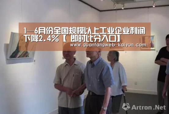 1—6月份全国规模以上工业企业利润下降2.4%【 即时比分入口】(图2) 即时比分入口