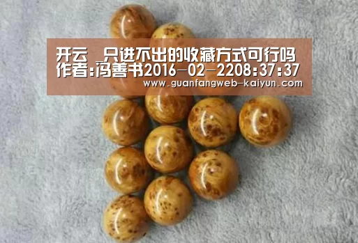 开云 _只进不出的收藏方式可行吗作者:冯善书2016-02-2208:37:37来源:南方日报丙申年春寒料峭,很多人元宵未到便带(图2) kaiyun官网首页