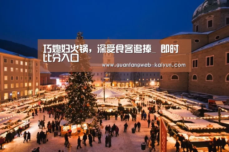 巧媳妇火锅,深受食客追捧_ 即时比分入口(图2) kaiyun官网首页