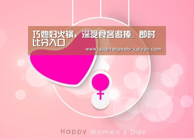 巧媳妇火锅,深受食客追捧_ 即时比分入口(图1) 开云