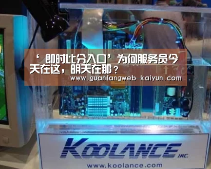 ‘ 即时比分入口’为何服务员今天在这,明天在那?(图2) kaiyun官网首页