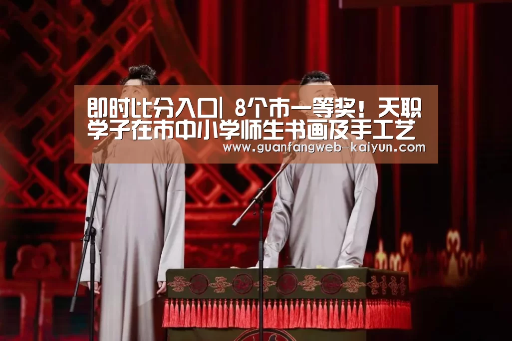 即时比分入口|
8个市一等奖!天职学子在市中小学师生书画及手工艺作品角逐再创佳绩(图1) 开云