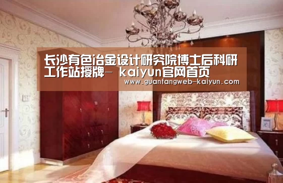 长沙有色冶金设计研究院博士后科研工作站授牌- kaiyun官网首页 (图2) kaiyun官网首页