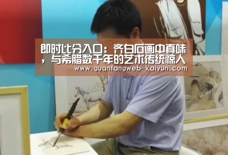 即时比分入口:齐白石画中真味,与希腊数千年的艺术传统惊人相似(图2) 开云